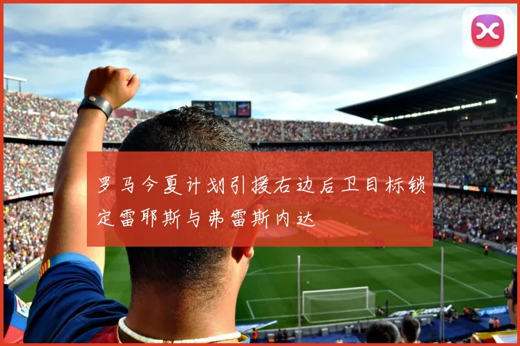 罗马今夏计划引援右边后卫目标锁定雷耶斯与弗雷斯内达