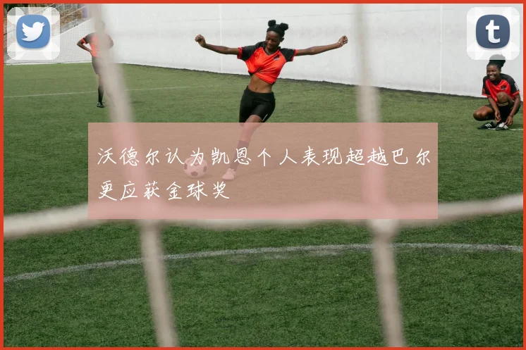 沃德尔认为凯恩个人表现超越巴尔更应获金球奖