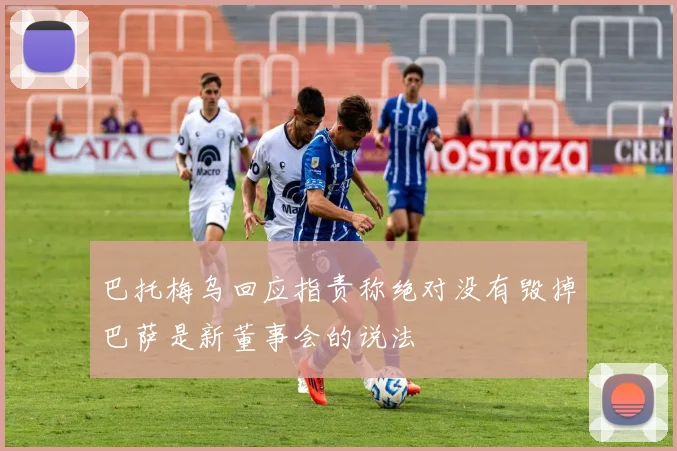 巴托梅乌回应指责称绝对没有毁掉巴萨是新董事会的说法