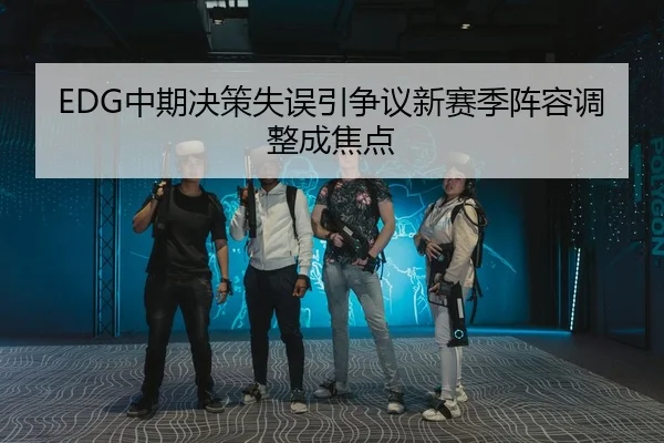 EDG中期决策失误引争议新赛季阵容调整成焦点